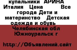 купальники “АРИНА“ Италия › Цена ­ 300 - Все города Дети и материнство » Детская одежда и обувь   . Челябинская обл.,Южноуральск г.